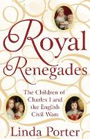 Linda Porter - Royal Renegades: The Children of Charles I and the English Civil Wars - 9781447267546 - 9781447267546