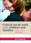 Steve Rogowski - Critical Social Work with Children and Families: Theory, Context and Practice - 9781447305026 - V9781447305026