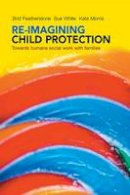 Brid Featherstone - Re-imagining Child Protection: Towards Humane Social Work with Families - 9781447308010 - V9781447308010