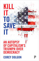 Corey Dolgon - Kill It to Save It: An Autopsy of Capitalism´s Triumph over Democracy - 9781447317128 - V9781447317128