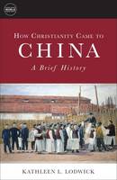 Kathleen L. Lodwick - How Christianity Came to China: A Brief History - 9781451472301 - V9781451472301