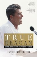 James Rosebush - True Reagan: What Made Ronald Reagan Great and Why It Matters - 9781455593842 - V9781455593842