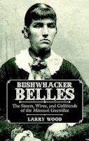 Larry Wood - Bushwhacker Belles: The Sisters, Wives, and Girlfriends of the Missouri Guerrillas - 9781455621569 - V9781455621569