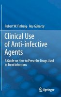 Robert W. Finberg - Clinical Use of Anti-infective Agents: A Guide on How to Prescribe Drugs Used to Treat Infections - 9781461410676 - V9781461410676