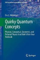 Eric L. Michelsen - Quirky Quantum Concepts: Physical, Conceptual, Geometric, and Pictorial Physics that Didn´t Fit in Your Textbook - 9781461493044 - V9781461493044