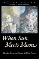 Scott Kugle - When Sun Meets Moon: Gender, Eros, and Ecstasy in Urdu Poetry (Islamic Civilization and Muslim Networks) - 9781469626772 - V9781469626772