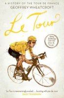 Geoffrey Wheatcroft - Le Tour: A History of the Tour de France - 9781471128943 - V9781471128943