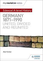Alan Farmer - My Revision Notes: Edexcel A-level History: Germany, 1871-1990: united, divided and reunited - 9781471876646 - V9781471876646