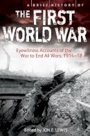 Jon E. Lewis - A Brief History of the First World War: Eyewitness Accounts of the War to End All Wars, 1914–18 - 9781472108531 - V9781472108531