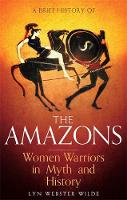 Webster Wilde, Lyn - A Brief History of the Amazons: Women Warriors in Myth and History - 9781472136770 - 9781472136770