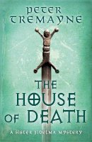 Peter Tremayne - The House of Death (Sister Fidelma Mysteries Book 32) - 9781472265418 - 9781472265418