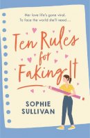 Sophie Sullivan - Ten Rules for Faking It: Can you fake it till you make it when it comes to love? - 9781472280718 - 9781472280718