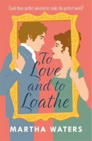 Martha Waters - To Love and to Loathe: An effervescent, charming and swoonworthy Regency-era romp - 9781472283870 - 9781472283870