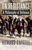 Howard Caygill - On Resistance: A Philosophy of Defiance - 9781472522580 - V9781472522580