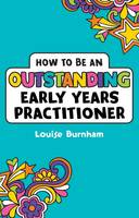 Louise Burnham - How to be an Outstanding Early Years Practitioner - 9781472934406 - V9781472934406