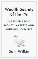 Sam Wilkin - Wealth Secrets of the 1%: The Truth About Money, Markets and Multi-Millionaires - 9781473604872 - V9781473604872