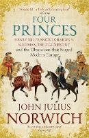 John Julius Norwich - Four Princes: Henry VIII, Francis I, Charles V, Suleiman the Magnificent and the Obsessions that Forged Modern Europe - 9781473632981 - V9781473632981