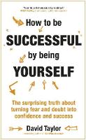 David Taylor - How To Be Successful By Being Yourself: The Surprising Truth About Turning Fear and Doubt into Confidence and Success - 9781473636316 - V9781473636316