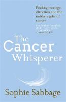 Sophie Sabbage - The Cancer Whisperer: Finding courage, direction and the unlikely gifts of cancer - 9781473637962 - V9781473637962