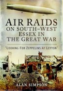 Alan Simpson - Air Raids on South West Essex in the Great War - 9781473834125 - 9781473834125