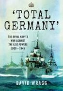 David Wragg - Total Germany: The Royal Navy´s War Against the Axis Powers 1939 - 1945 - 9781473844643 - 9781473844643