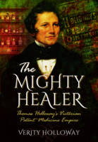 Verity Holloway - The Mighty Healer: Thomas Holloway´s Victorian Patent Medicine Empire - 9781473855670 - 9781473855670