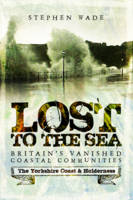 Stephen Wade - Lost to the Sea: Britain´s Vanished Coastal Communities: The Yorkshire Coast & Holderness - 9781473893436 - V9781473893436