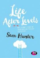 Sam Hunter - Life After Levels: One school´s story of transforming primary assessment - 9781473964266 - V9781473964266