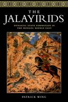 Patrick Wing - The Jalayirids: Dynastic State Formation in the Mongol Middle East - 9781474402255 - V9781474402255