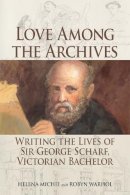 Helena Michie - Love Among the Archives: Writing the Lives of George Scharf, Victorian Bachelor - 9781474406642 - V9781474406642