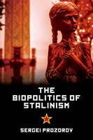 Cgp Books - The Biopolitics of Stalinism: Ideology and Life in Soviet Socialism - 9781474410533 - V9781474410533