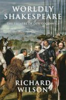 Richard Wilson - Worldly Shakespeare: The Theatre of Our Good Will - 9781474411349 - V9781474411349