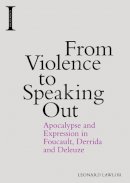 Leonard Lawlor - From Violence to Speaking Out: Apocalypse and Expression in Foucault, Derrida and Deleuze - 9781474418256 - V9781474418256
