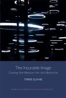 Tarek Elhaik - The Incurable-Image: Curating Post-Mexican Film and Media Arts - 9781474425889 - V9781474425889