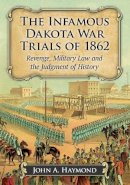 John A. Haymond - The Infamous Dakota War Trials of 1862: Revenge, Military Law and the Judgment of History - 9781476665108 - V9781476665108