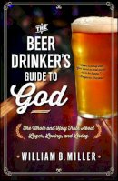 William B. Miller - The Beer Drinker's Guide to God. The Whole and Holy Truth About Lager, Loving, and Living.  - 9781476738642 - V9781476738642