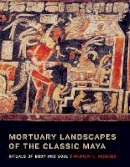Andrew K. Scherer - Mortuary Landscapes of the Classic Maya: Rituals of Body and Soul - 9781477300510 - V9781477300510