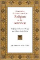 Michelle A. Gonzalez - A Critical Introduction to Religion in the Americas: Bridging the Liberation Theology and Religious Studies Divide - 9781479853069 - V9781479853069