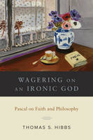 Thomas Hibbs - Wagering on an Ironic God: Pascal on Faith andPhilosophy - 9781481306386 - V9781481306386