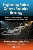 Lawrence Marks - Engineering Patient Safety in Radiation Oncology: University of North Carolina’s Pursuit for High Reliability and Value Creation - 9781482233643 - V9781482233643