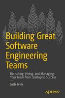 Joshua Tyler - Building Great Software Engineering Teams: Recruiting, Hiring, and Managing Your Team from Startup to Success - 9781484211342 - V9781484211342
