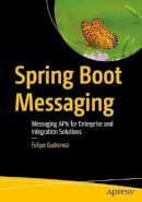 Felipe Gutierrez - Spring Boot Messaging: Messaging APIs for Enterprise and Integration Solutions - 9781484212257 - V9781484212257