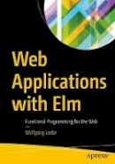 Wolfgang Loder - Web Applications with Elm: Functional Programming for the Web - 9781484226094 - V9781484226094