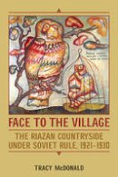 Tracy McDonald - Face to the Village: The Riazan Countryside under Soviet Rule, 1921-1930 - 9781487521691 - V9781487521691