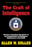 Allen W. Dulles - The Craft of Intelligence: America´s Legendary Spy Master on the Fundamentals of Intelligence Gathering for a Free World - 9781493018796 - V9781493018796