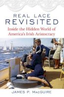 James P. Macguire - Real Lace Revisited: Inside the Hidden World of America’s Irish Aristocracy - 9781493024902 - V9781493024902