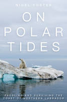 Nigel Foster - On Polar Tides: Paddling and Surviving the Coast of Northern Labrador - 9781493025688 - V9781493025688