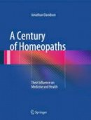 Jonathan Davidson - A Century of Homeopaths: Their Influence on Medicine and Health - 9781493905263 - V9781493905263