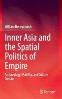 William Honeychurch - Inner Asia and the Spatial Politics of Empire: Archaeology, Mobility, and Culture Contact - 9781493918140 - V9781493918140