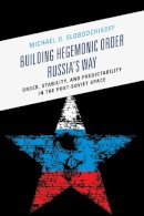 Michael O. Slobodchikoff - Building Hegemonic Order Russia's Way: Order, Stability, and Predictability in the Post-Soviet Space - 9781498505253 - V9781498505253